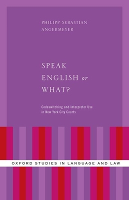 Speak English or What?: Codeswitching and Interpreter Use in New York City Courts - Angermeyer, Philipp Sebastian