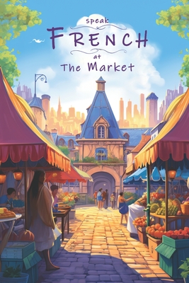 Speak French - At The Market: An Illustrated French Vocabulary Adventure. - Thomas, Justin