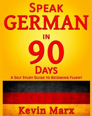 Speak German in 90 Days: A Self Study Guide to Becoming Fluent - Marx, Kevin