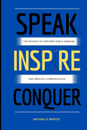 Speak Inspire Conquer: The Pathway to Confident Public Speaking and Impactful Communication
