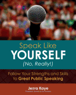 Speak Like Yourself... No, Really!: Follow Your Strengths and Skills to Great Public Speaking