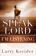 Speak Lord, I'm Listening: How to Hear God's Voice Above the Noise