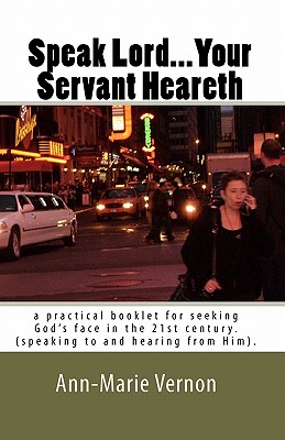 Speak Lord...Your Servant Heareth: a practical booklet for seeking God's face in the 21st century.(speaking to and hearing from Him. - Spirit, Holy, and Vernon, Ann-Marie