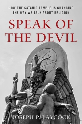 Speak of the Devil: How the Satanic Temple Is Changing the Way We Talk about Religion - Laycock, Joseph P