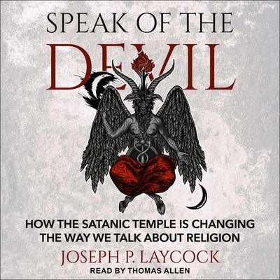 Speak of the Devil: How the Satanic Temple Is Changing the Way We Talk about Religion - Parks, Tom (Read by), and Allen, Thomas B (Read by), and Laycock, Joseph P