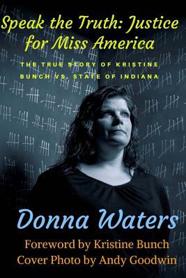 Speak the Truth: Justice for Miss America: The True Story of Kristine Bunch vs. State of Indiana. - Bunch, Kristine (Foreword by), and Waters, Donna