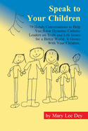 Speak to Your Children: 79 Handy Conversations to Help You Raise Dynamic Catholic Leaders on Truth and Life Issues for a Better World. It Grows with Your Children.
