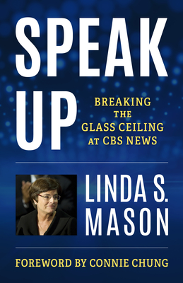 Speak Up: Breaking the Glass Ceiling at CBS News - Mason, Linda S, and Chung, Connie (Foreword by)