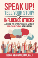 SPEAK UP! Tell your Story to Influence Others: A Guide to Storytelling with a Multicultural Approach