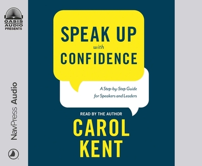 Speak Up with Confidence: A Step-By-Step Guide for Speakers and Leaders - Kent, Carol (Narrator)