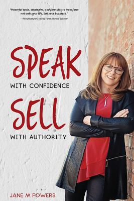 Speak With Confidence Sell With Authority: Get Seen. Get Heard. Get Sales - Powers, Jane M, and Davenport, Rita (Foreword by)