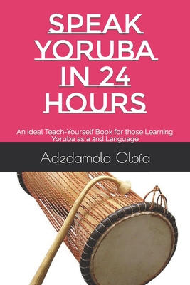 Speak Yoruba in 24 Hours: An Ideal Teach-Yourself Book for those Learning Yoruba as a 2nd Language - Olofa, Adedamola Adedokun