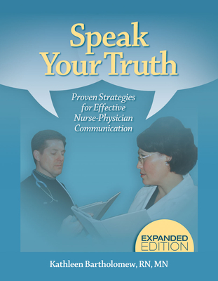 Speak Your Truth: Proven Strategies for Effective Nurse-Physician Communication (Expanded Edition) - Bartholomew, Kathleen, RN, MN