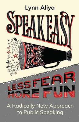 Speakeasy: A Radically New Approach to Public Speaking - Aliya, Lynn