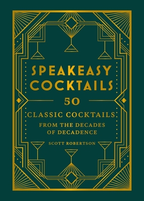 Speakeasy Cocktails: 50 Classic Cocktails from the Decades of Decadence - Robertson, Scott