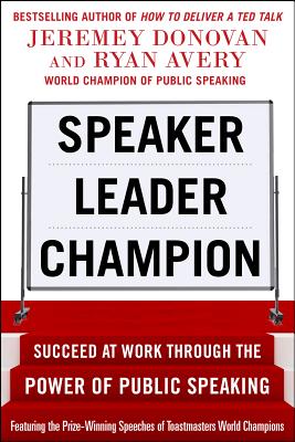 Speaker, Leader, Champion: Succeed at Work Through the Power of Public Speaking, Featuring the Prize-Winning Speeches of Toastmasters World Champions - Donovan, Jeremey, and Avery, Ryan