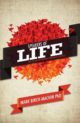 Speakers of Life: How to Live an Everyday Prophetic Lifestyle - Birch-Machin, Mark, PhD