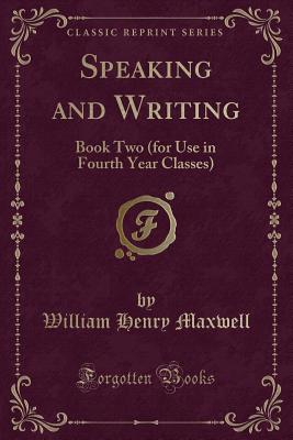 Speaking and Writing: Book Two (for Use in Fourth Year Classes) (Classic Reprint) - Maxwell, William Henry