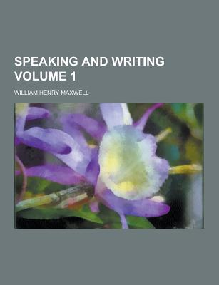 Speaking and Writing Volume 1 - Maxwell, William Henry