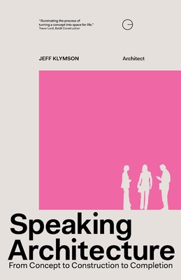 Speaking Architecture: From Concept to Construction to Completion - Klymson, Jeff