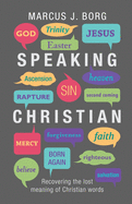 Speaking Christian: Recovering The Lost Meaning Of Christian Words