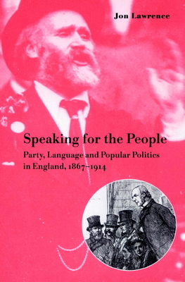 Speaking for the People: Party, Language and Popular Politics in England, 1867 1914 - Lawrence, Jon