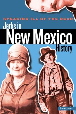 Speaking Ill of the Dead: Jerks in New Mexico History - Lowe, Sam