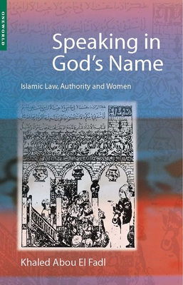 Speaking in God's Name: Islamic Law, Authority and Women - Abou El Fadl, Khaled, and El Fadl, Khaled Abou, and Fadl, Khaled Abou El