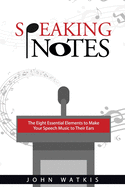 Speaking Notes: The Eight Essential Elements to Make Your Speech Music to Their Ears