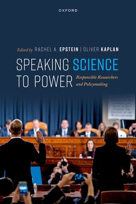 Speaking Science to Power: Responsible Researchers and Policymaking - Epstein, Rachel A. (Editor), and Kaplan, Oliver (Editor)