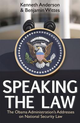 Speaking the Law: The Obama Administration's Addresses on National Security Law - Anderson, Kenneth, Dr., and Wittes, Benjamin