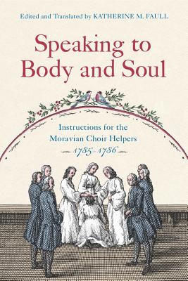 Speaking to Body and Soul: Instructions for the Moravian Choir Helpers, 1785-1786 - Faull, Katherine M (Translated by)