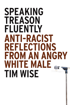 Speaking Treason Fluently: Anti-Racist Reflections From an Angry White Male - Wise, Tim