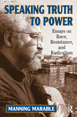 Speaking Truth To Power: Essays On Race, Resistance, And Radicalism - Marable, Manning