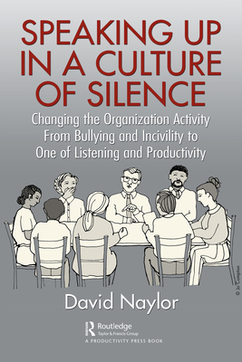 Speaking Up in a Culture of Silence: Changing the Organization Activity from Bullying and incivility to One of Listening and Productivity - Naylor, David