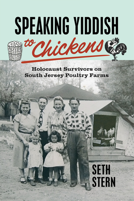 Speaking Yiddish to Chickens: Holocaust Survivors on South Jersey Poultry Farms - Stern, Seth