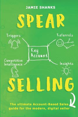 Spear Selling: The Ultimate Account-Based Sales Guide for the Modern Digital Sales Professional - Shanks, Jamie