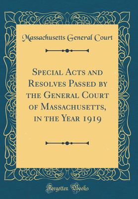 Special Acts and Resolves Passed by the General Court of Massachusetts, in the Year 1919 (Classic Reprint) - Court, Massachusetts General