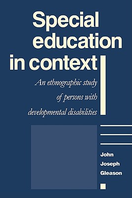 Special Education in Context: An Ethnographic Study of Persons with Developmental Disabilities - Gleason, John Joseph