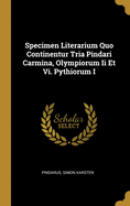 Specimen Literarium Quo Continentur Tria Pindari Carmina, Olympiorum Ii Et Vi. Pythiorum I