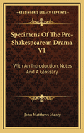 Specimens of the Pre-Shakespearean Drama V1: With an Introduction, Notes and a Glossary