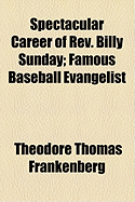 Spectacular Career of REV. Billy Sunday: Famous Baseball Evangelist