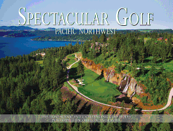 Spectacular Golf Pacific Northwest: The Most Scenic and Challenging Golf Holes in Washington, Oregon, and Idaho