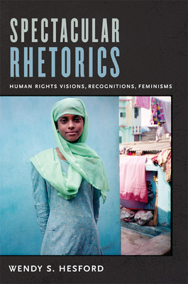 Spectacular Rhetorics: Human Rights Visions, Recognitions, Feminisms - Hesford, Wendy