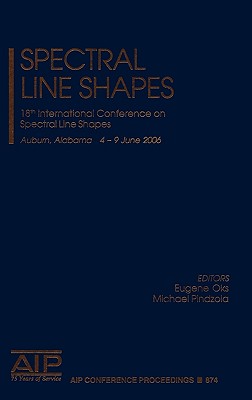 Spectral Line Shapes: 18th International Conference on Spectral Line Shapes; Auburn, Alabama 4-9 June 2006 - Oks, Eugene (Editor), and Pindzola, Michael S (Editor)