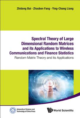 Spectral Theory of Large Dimensional Random Matrices and Its Applications to Wireless Communications and Finance Statistics: Random Matrix Theory and Its Applications - Fang, Zhaoben, and Liang, Ying-Chang, and Bai, Zhidong