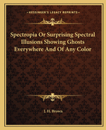 Spectropia or Surprising Spectral Illusions Showing Ghosts Everywhere and of Any Color