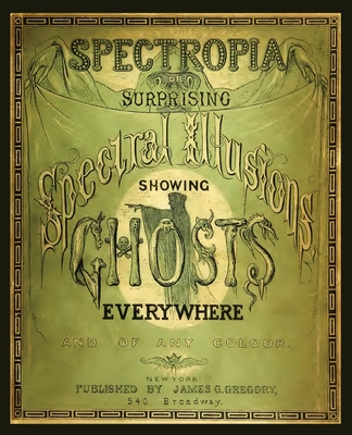 Spectropia, or Surprising Spectral Illusions Showing Ghosts Everywhere - Brown, J H, and Hartzman, Marc (Foreword by)