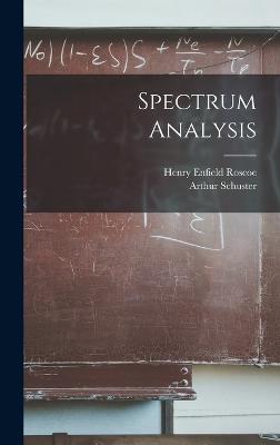 Spectrum Analysis - Roscoe, Henry Enfield, and Schuster, Arthur