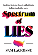 Spectrum of Lies: How Autism, Narcissism, Obscurity, and Social Justice Are Collectively Disabling America